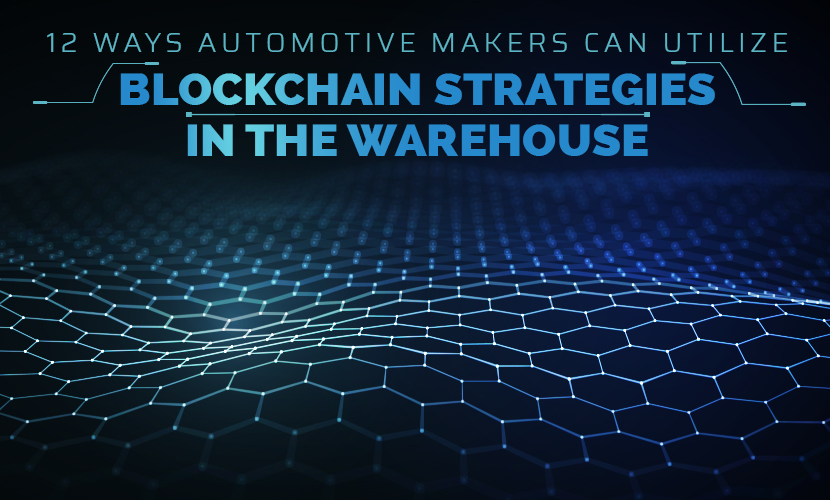 12 Ways Automotive Makers Can Utilize Blockchain Strategies in the Warehouse