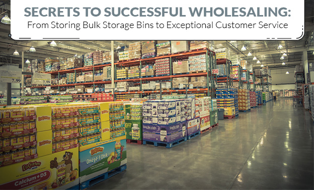 Secrets to Successful Wholesaling From Storing Bulk Storage Bins to Exceptional Customer Service